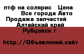 птф на солярис › Цена ­ 1 500 - Все города Авто » Продажа запчастей   . Алтайский край,Рубцовск г.